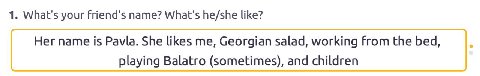 1. What's your Friend's name? What's he/she like? Her name is Pavla. She likes me, Georgian salad, working From the bed, playing Balatro (Sometimes), and children