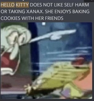 HELLO KITTY DOES NOT LIKE SELF HARM OR TAKING XANAX. SHE ENJOYS BAKING COOKIES WITH HER FRIENDS
