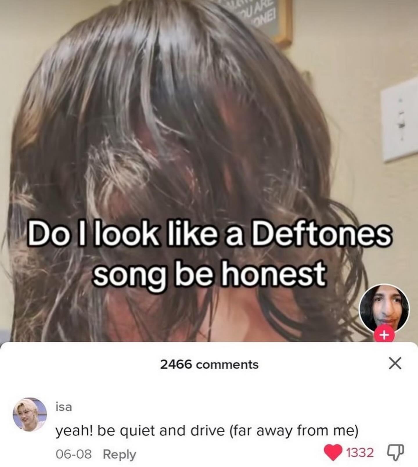look like a Deftones be honest 7 Я 2466 comments isa yeah! be quiet and drive (far away from me) 06-08 Reply 1332