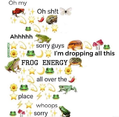 my Ahhhhh I'mdropping all this FROG ENERGY all over the place Whoops #3 sorry