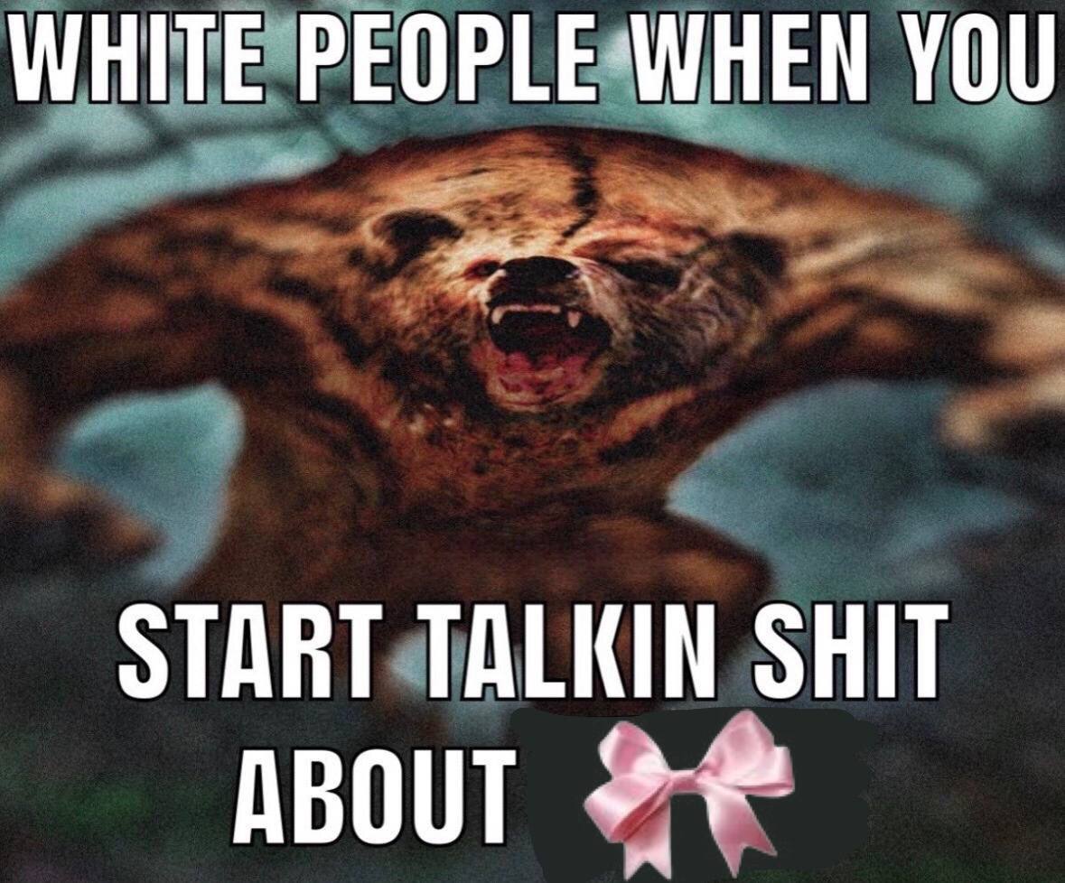 WHITE PEOPLE WHEN YOU START TALKIN SHIT
