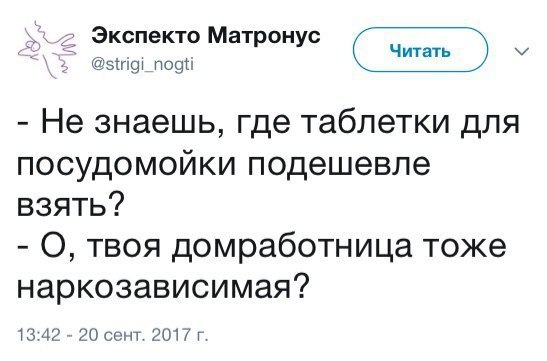Экспекто Матронус @strigi_nogti Не знаешь, где таблетки для посудомойки подешевле взять? О, твоя домработница тоже наркозависимая? 13:42 20 сент. 2017