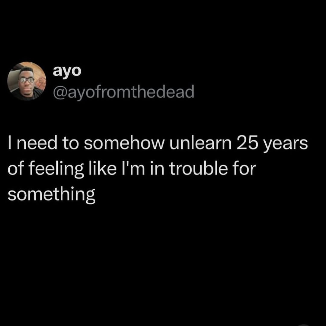 ауо need to somehow unlearn 25 years of feeling like in trouble for something