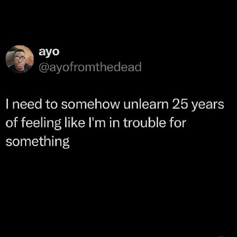 ауо need to somehow unlearn 25 years of feeling like in trouble for something
