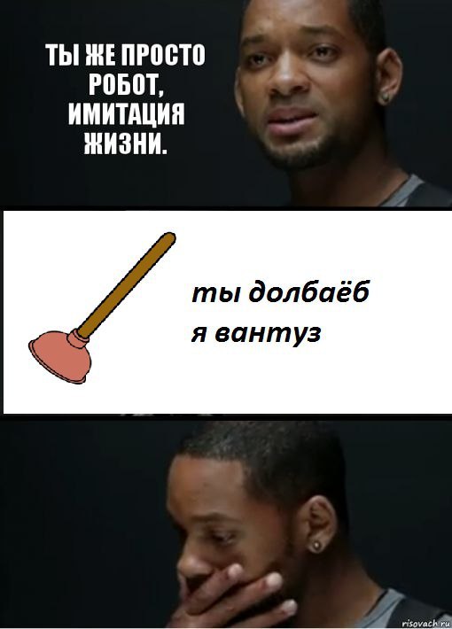 ТЫ ЖЕ ПРОСТО РОБОТ, ИМИТАЦИЯ ЖИЗНИ. ты долбаеб я вантуз