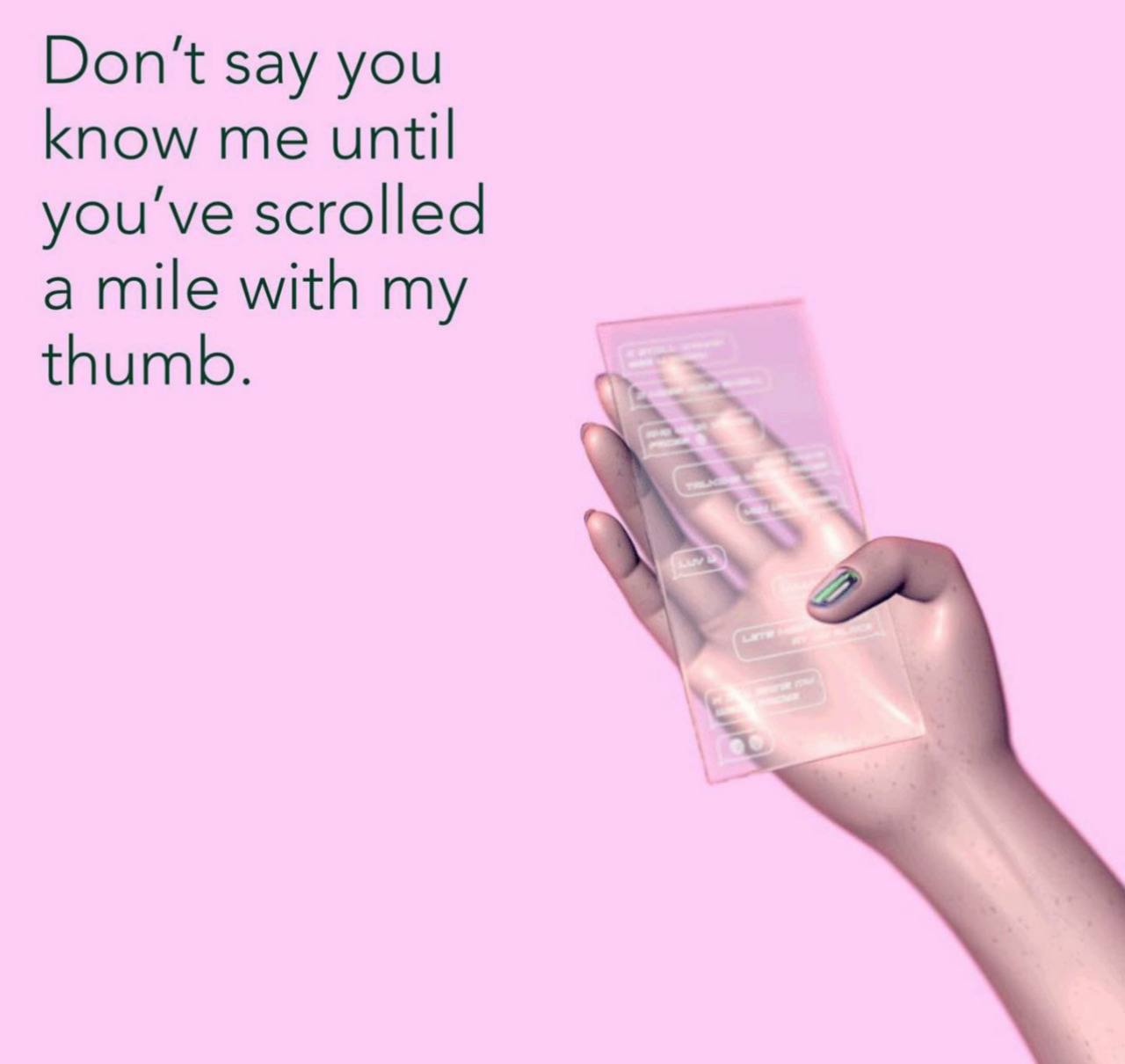 Don't say you know me until you've scrolled a mile with my thumb.