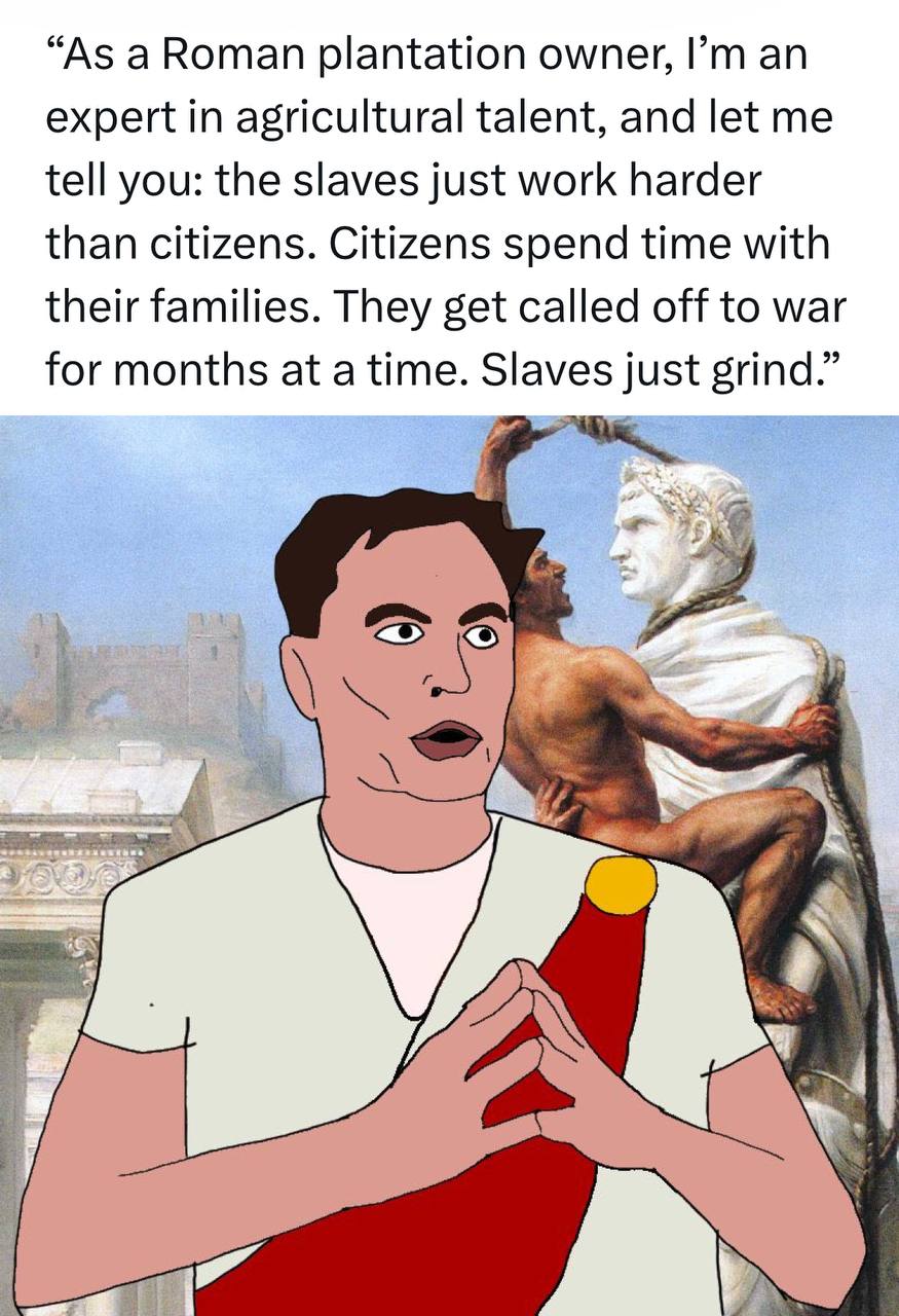 “As a Roman plantation owner, expert in agricultural talent, and let me tell you: the slaves just work harder than citizens. Citizens spend time with their families. They get called off to war for mon