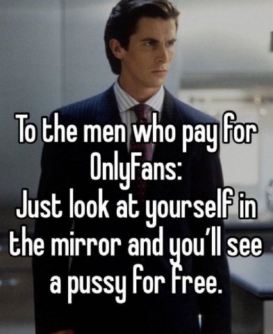 To the men who pay For Just look at цоигзе the mirror and youl see a pussy For Free.
