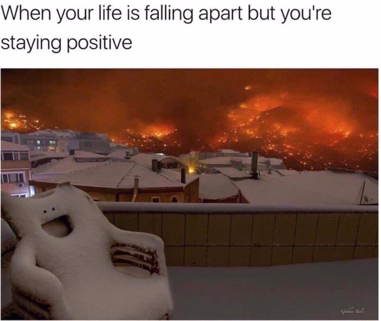 When yout life is falling apart but you're staying positive