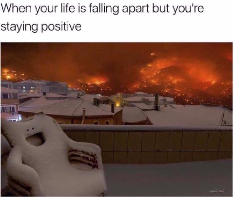 When yout life is falling apart but you're staying positive