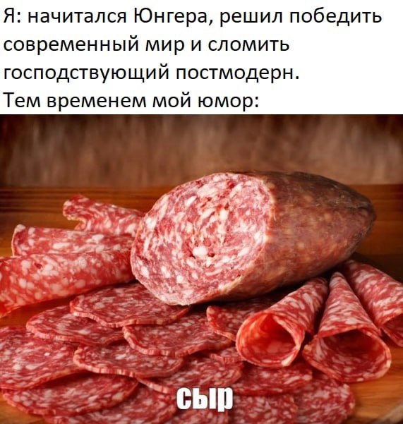 Я: начитался Юнгера, решил победить современный сломить господствующий постмодерн. Тем временем мой юмор.