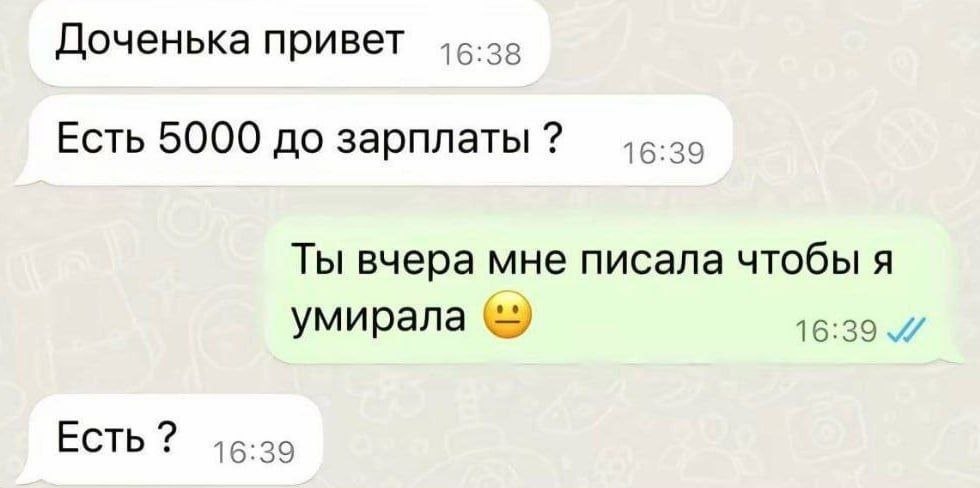 Доченька привет Есть 5000 до зарплаты 16:39 Ты вчера мне писала чтобы я умирала 16:39. Есть? 16:39
