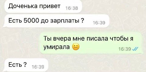 Доченька привет Есть 5000 до зарплаты 16:39 Ты вчера мне писала чтобы я умирала 16:39. Есть? 16:39