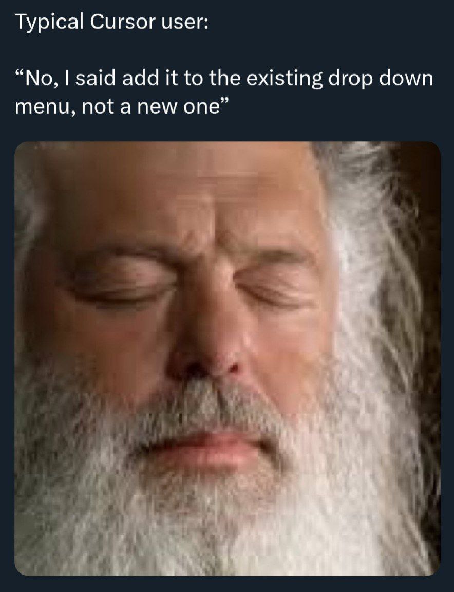 Typical Cursor user: “No, said add it to the existing drop down menu, not a new one” 4