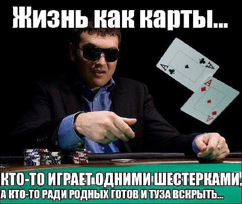 мизнь как карты... ИГРАЕРОДНИМИ ШЕСТЕРНАМИ А РАДИ РОДНЫХ ГОТОВ И ТУЗА ВСКРЫТЬ...