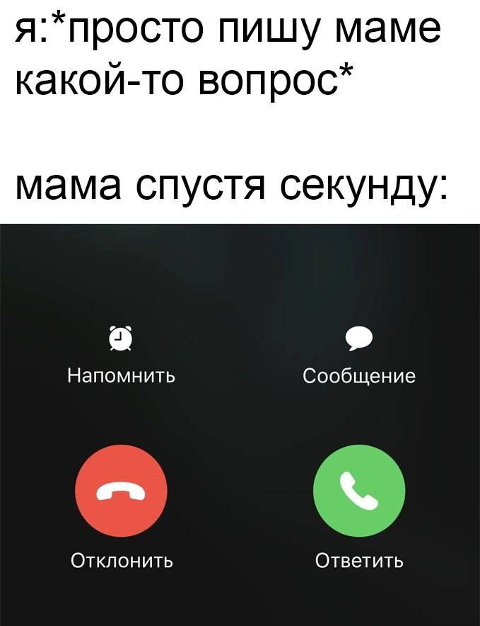 я:*просто пишу маме какой-то мама спустя секунду a Напомнить Сообщение Отклонить Ответить