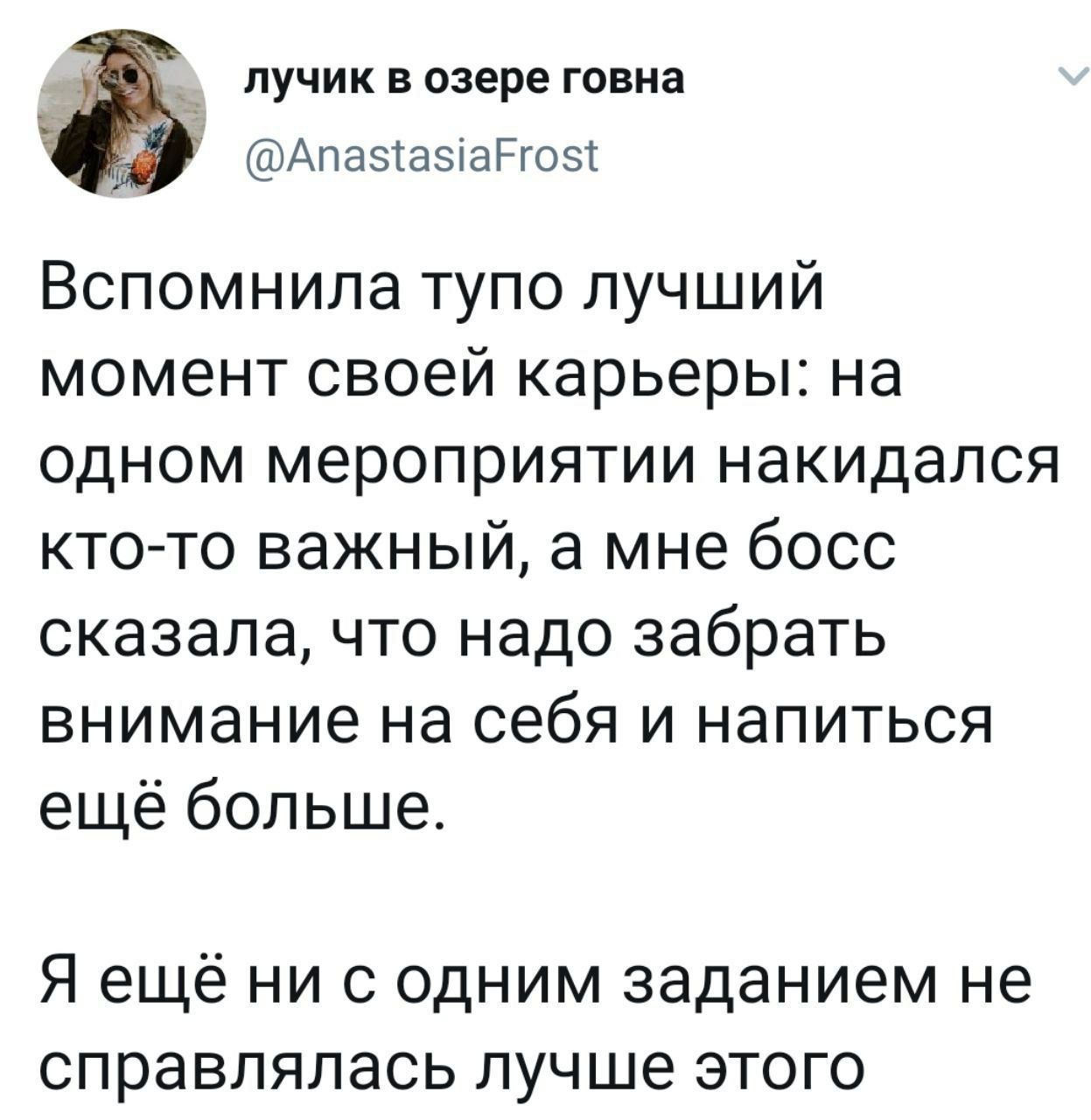 лучик в озере говна @AnastasiaFrost Вспомнила тупо лучший момент своей карьеры: на одном мероприятии накидался кто-то важный, а мне босс сказала, что надо забрать внимание на себя и напиться ещё больш