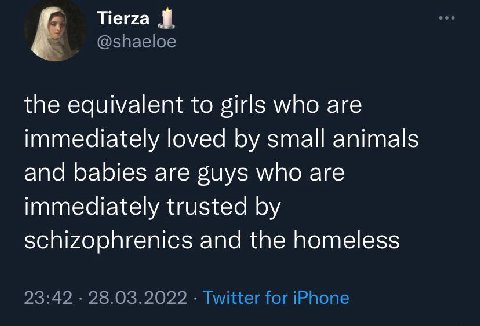 @shaeloe the equivalent to girls who are immediately loved small animals and babies are guys who are immediately trusted schizophrenics and the homeless 23:42 28.03.2022 Twitter for iPhone