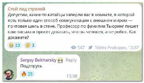 Стой под стрелой Допустим, какие-то китайцы заперли вас в комнате, в которой есть только один способ коммуникации с внешним миром почтовая щель в стене. Профессор no фамилии Тьюринг пишет вам письма и