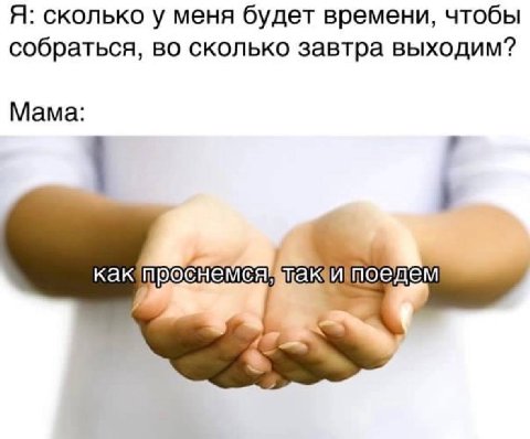 Я: сколько у меня будет времени, чтобы собраться, во сколько завтра выходим? Мама: какп CHEM