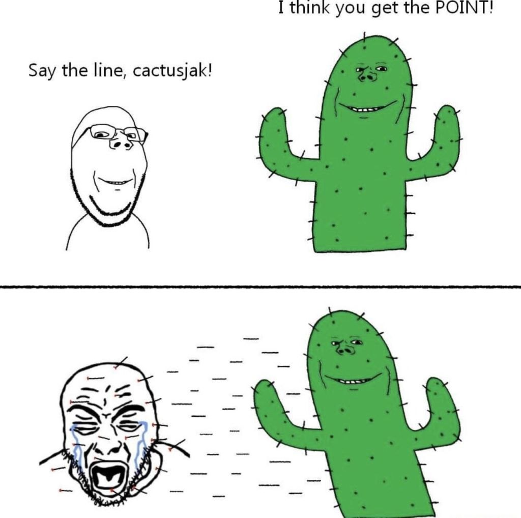 I think you get the POINT! Say the line, cactusjak!