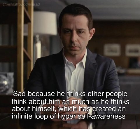 Sad because he thinks other people think about him as much as he thinks about himself, which haggcreated an infinite loop of hyper self-awareness