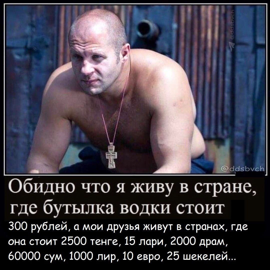 И Я Обидно что я живу в стране, где бутылка водки стоит 300 рублей, а мои друзья живут в странах, где она стоит 2500 тенге, 15 лари, 2000 драм, 60000 сум, 1000 лир, 10 евро, 25 шекелей...