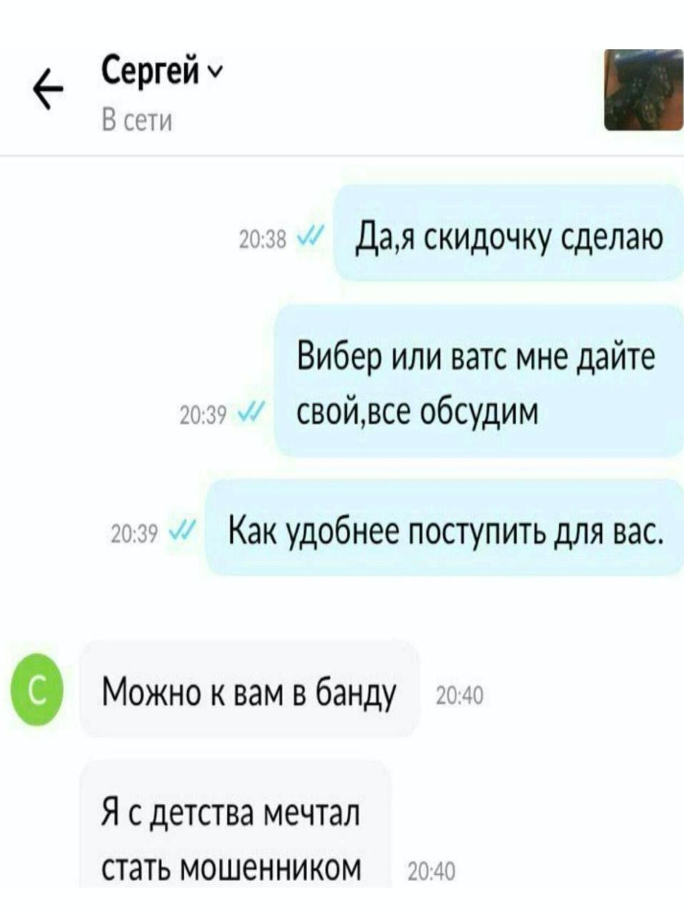 Сергей В сети Да,я скидочку сделаю Вибер или ватс мне дайте свой,все обсудим Как удобнее поступить для вас. Можно к вам в банду детства мечтал стать мошенником 4