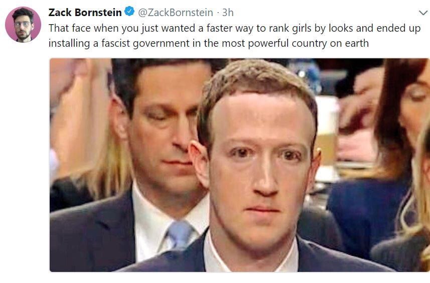 Zack Bornstein @ZackBornstein That face when you just wanted a faster way to rank girls looks and ended up installing a fascist government in the most powerful country on earth