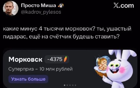 Просто Миша (9 Х.сот @kadrov_pylesos какие минус 4 тысячи морковок? ты, ушастый пидарас, ещё на счётчик будешь ставить? Морковск -4375 Суперприз 10 млн рублей Узнать больше
