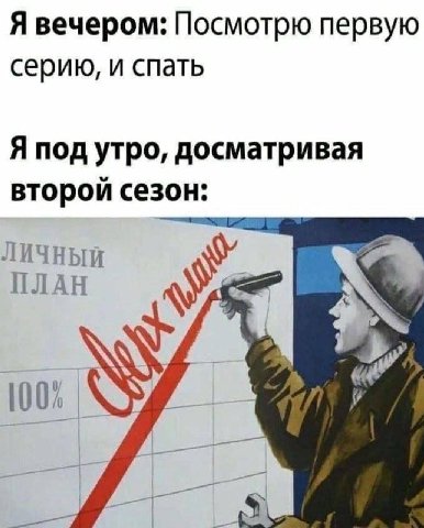 Я вечером: Посмотрю первую серию, и спать Я под утро, досматривая второй сезон: ЛИЧНЫЙ ПЛАН 100%