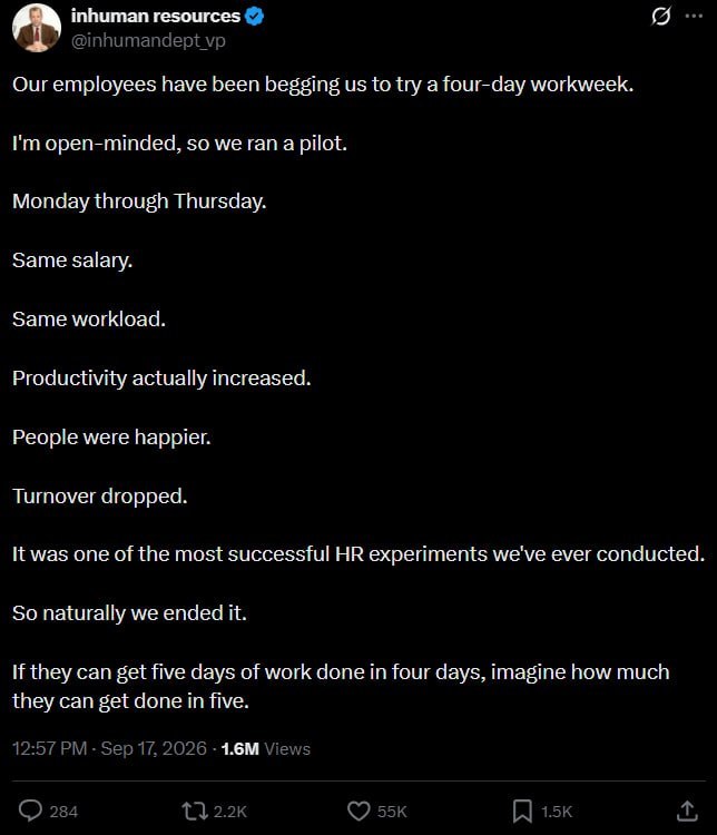inhuman resources @inhumandept Our employees have been begging to try a four-day workweek. open-minded, so we ran a pilot. Monday through Thursday. Same salary. Same workload. Productivity actually in
