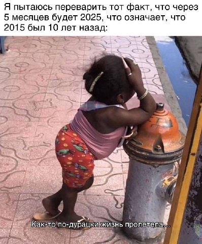 Я пытаюсь переварить тот факт, что через 5 месяцев будет 2025, что означает, что 2015 был 10 лет назад: a 2, Как-то по-дурацки жизнь пролетела...