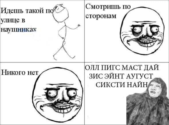 Идешь такой по сторонам улице в наушниках 58$ ОЛЛ ПИГС МАСТ ДАЙ Никого нет ЗИСЭЙНТ АУГУСТ СИКСТИ HAM