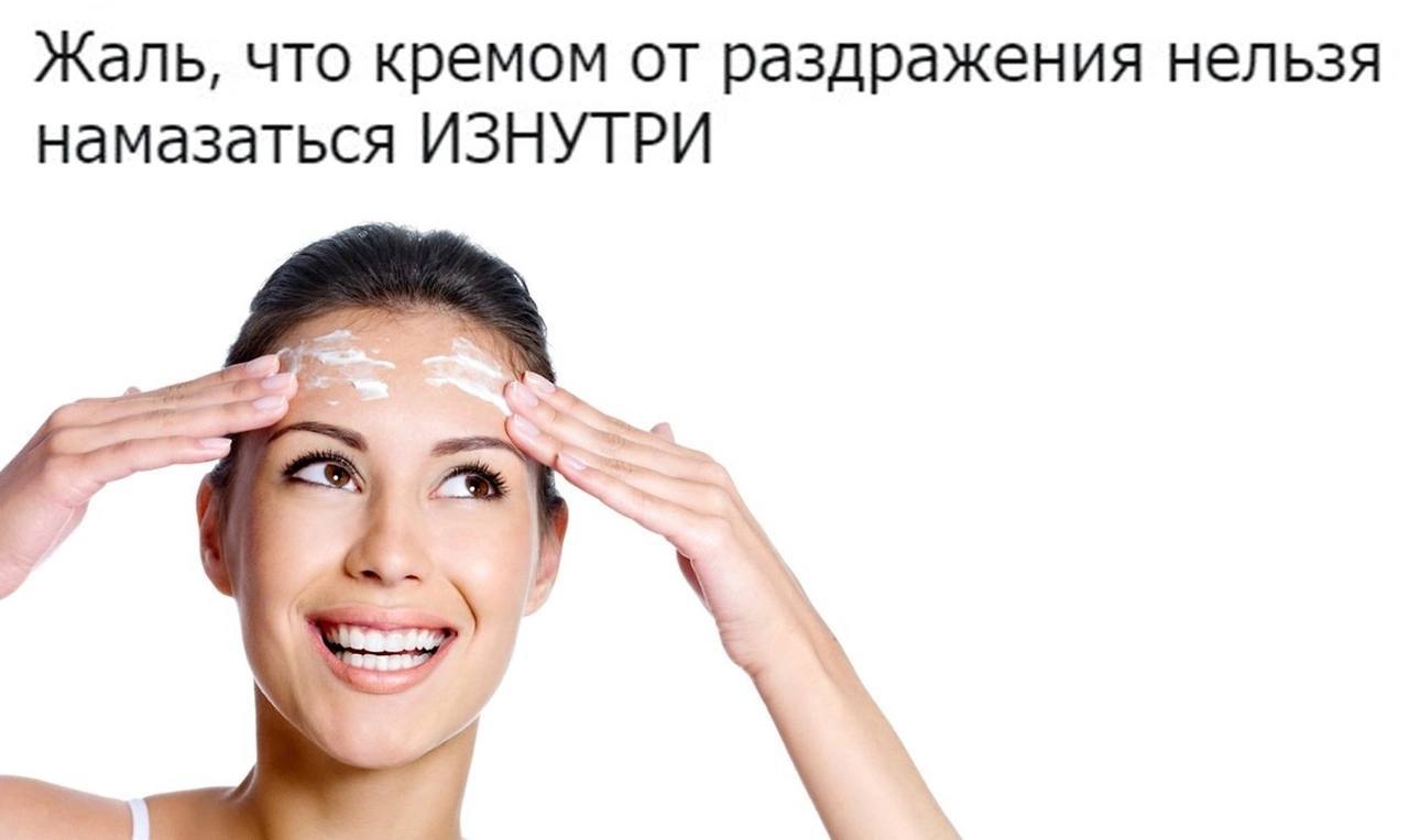 Жаль, что кремом от раздражения нельзя намазаться ИЗНУТРИ