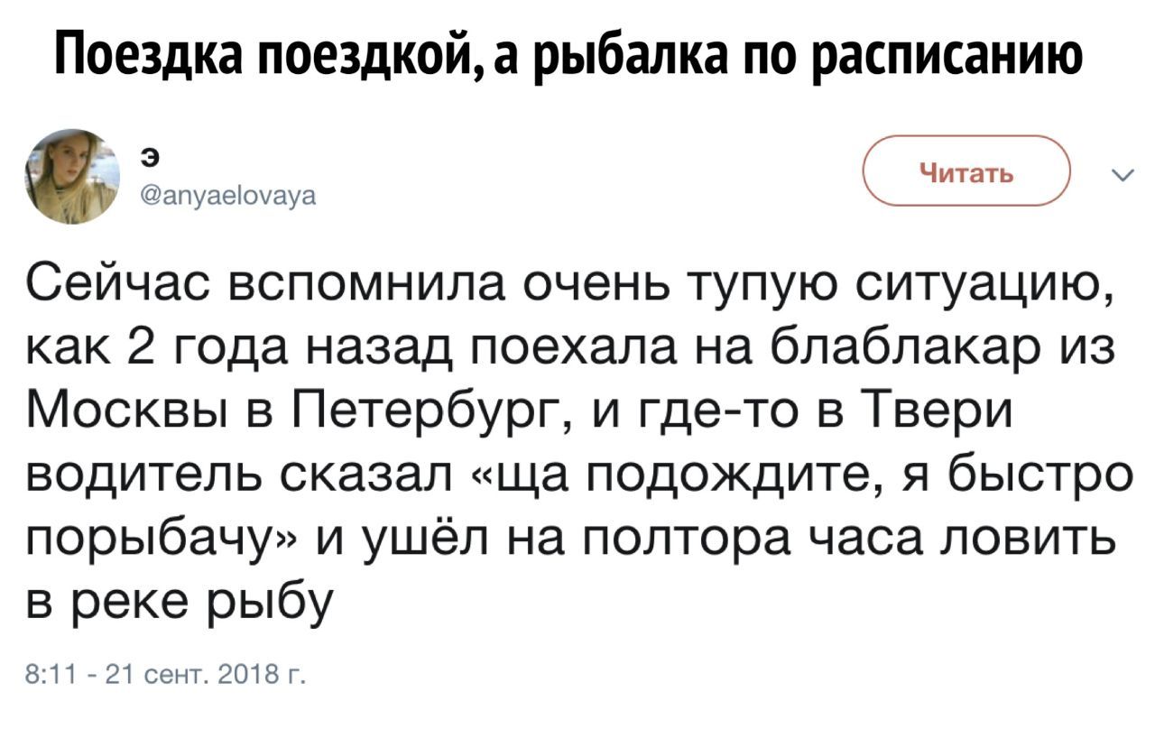 Поездка поездкой, а рыбалка по расписанию 3 @anyaelovaya Читать Сейчас вспомнила очень тупую ситуацию, как 2 года назад поехала на блаблакар из Москвы в Петербург, и где-то в Твери водитель сказал под