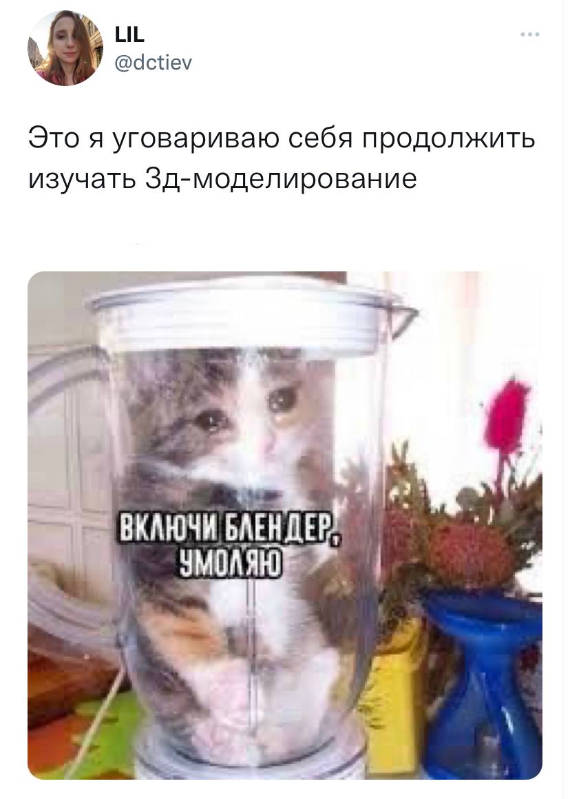 LIL @dctiev Это я уговариваю себя продолжить изучать Зд-моделирование ВКАЮЧИ БЛЕНДЕ УМОЛЯЮ