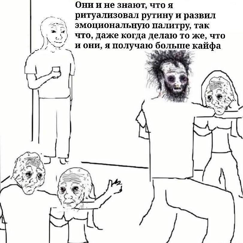 OHH не знают, что A ритуализовал рутину и развил эмоциональную палитру, так что, даже когда делаю то же, что и они, я кайфа he