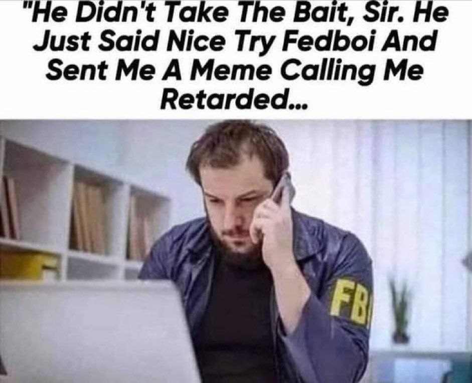 “He Didnt Take The Bait, Sir. Не Just Said Nice Try Fedboi And Sent Me A Meme Calling Me Retarded...