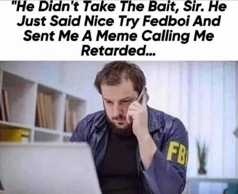 “He Didnt Take The Bait, Sir. Не Just Said Nice Try Fedboi And Sent Me A Meme Calling Me Retarded...