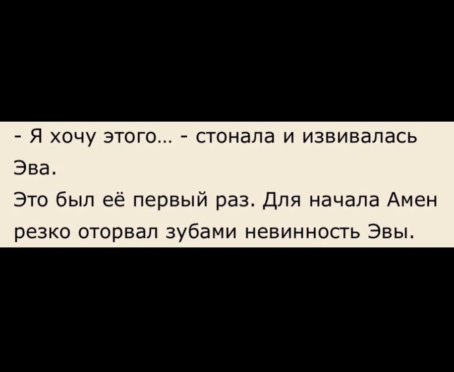 Я хочу этого... стонала и извивалась Эва. Это был её первый раз. Для начала Амен резко оторвал зубами невинность Эвы.