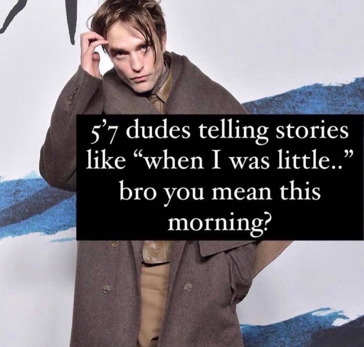 Я dudes telling stories like “when I was little..” bro you mean this morning?