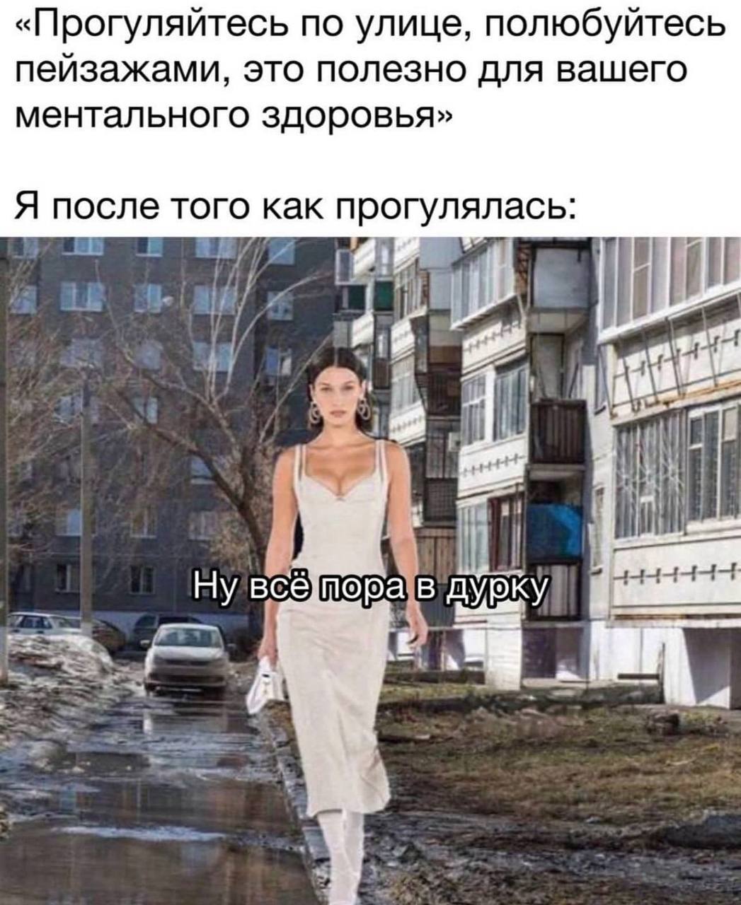 «Прогуляйтесь по улице, полюбуйтесь пейзажами, это полезно для вашего ментального здоровья» Я после того как прогулялась: i i