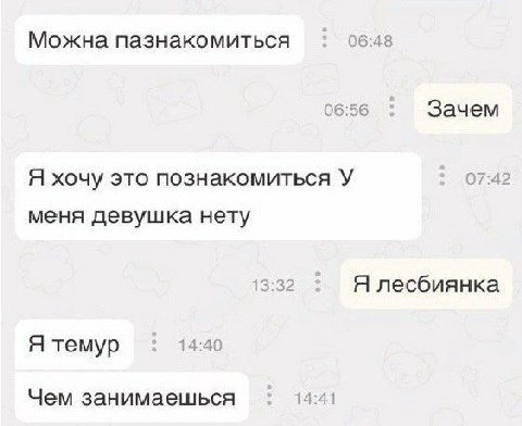 Можна пазнакомиться 06:48 06:56 Зачем Я хочу это познакомиться У 07:42 меня девушка нету Я лесбиянка Я темур 14:40 Чем занимаешься 14:41