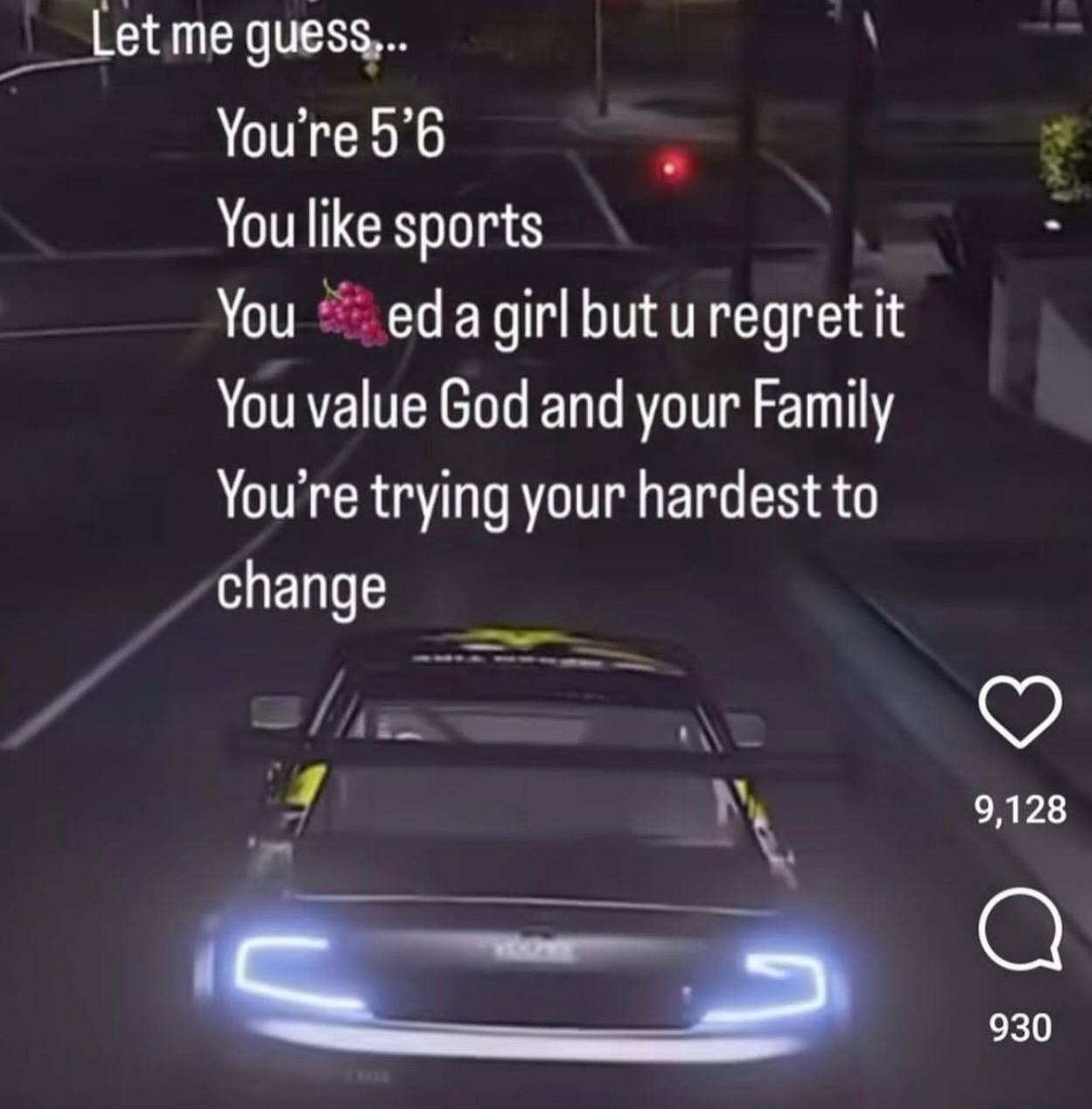 Let me guess... You like sports You uregret It You value God and your Family You're trying your hardest to change 9,128 930