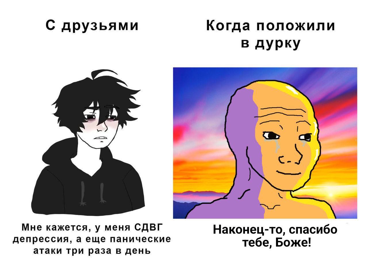 С друзьями Когда положили в дурку Мне кажется, у меня СДВГ Наконец-то, спасибо депрессия, а еще панические тебе, Боже! атаки три раза в день