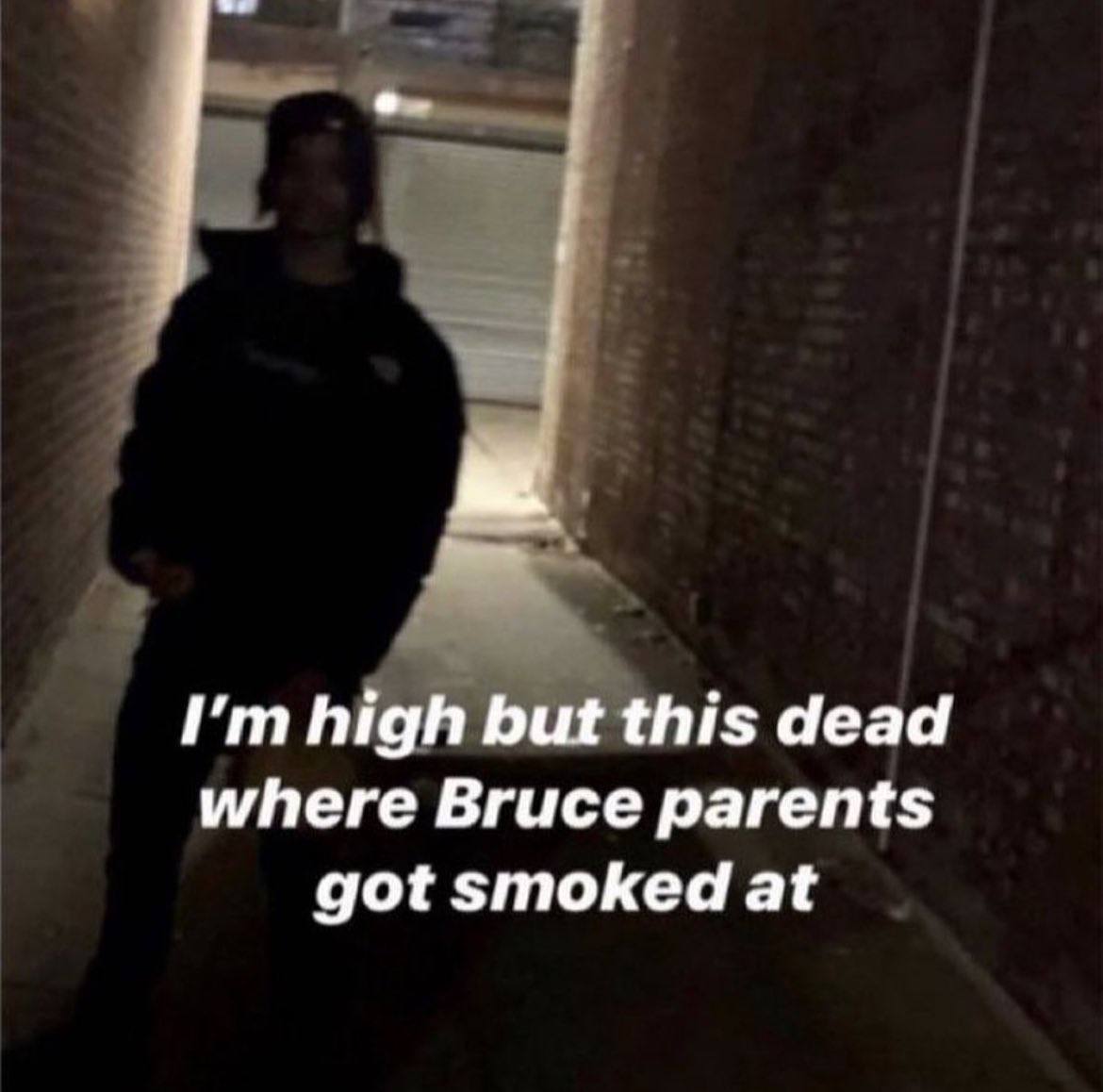 high but this dead where Bruce parents got smoked at