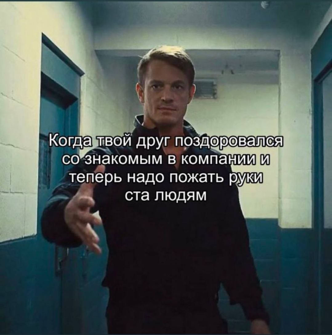 Когда твой друг поздоровался со’знакомым в компани теперь надо пожать руки ста людям 1 1