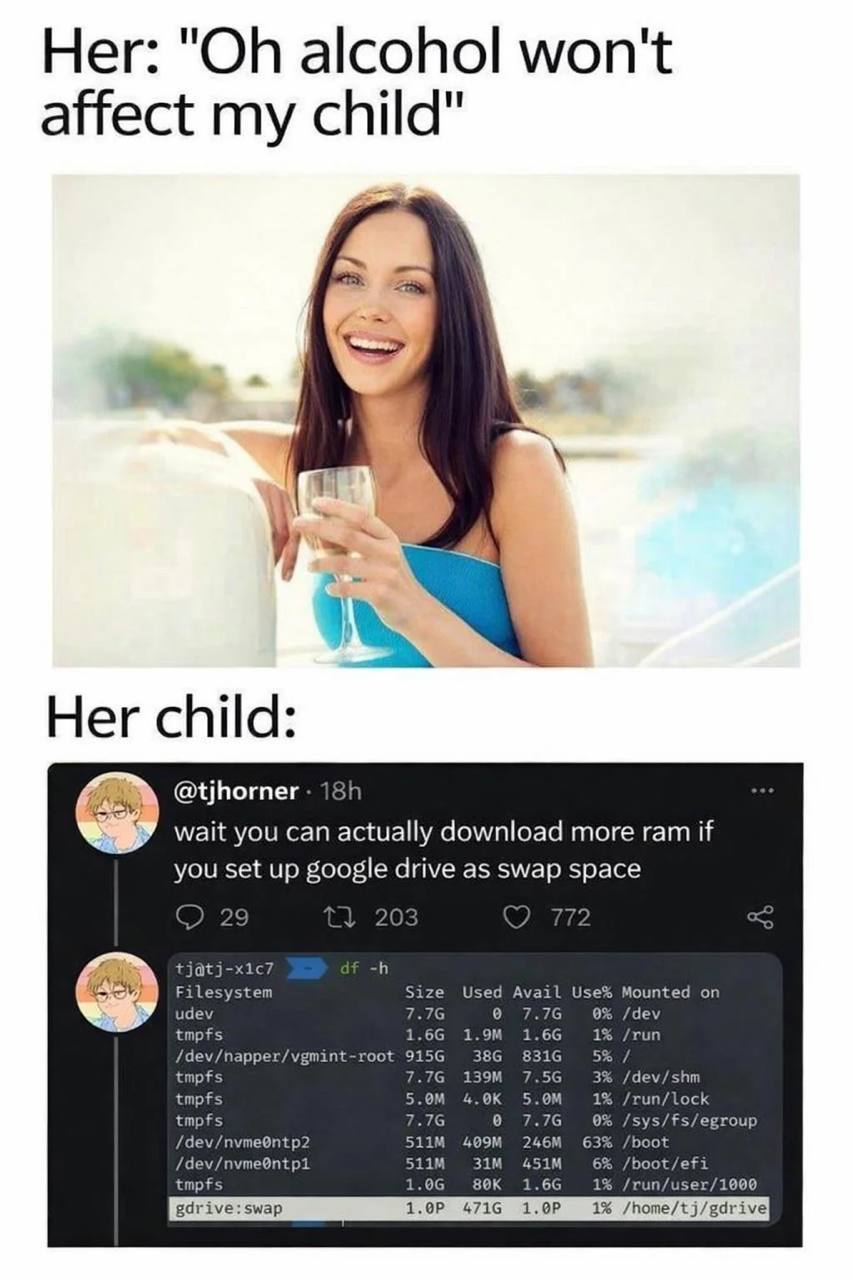 Her: alcohol won't affect my child" Her child: @tjhorner wait you can actually download more ram if you set up google drive as swap space С 2 0 5 tjatj-x1ic7 Filesystem Size Used Avail Use% Mounted on