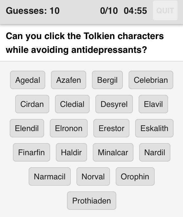 Guesses: 10 0/10 04:55 Can you click the Tolkien characters while avoiding antidepressants? Agedal Azafen Bergil Celebrian Cirdan Cledial Desyrel Elavil Elendil Elronon Erestor Eskalith Finarfin Haldi